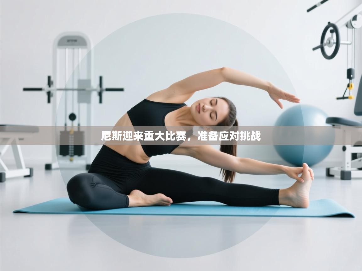 尼斯迎来重大比赛，准备应对挑战