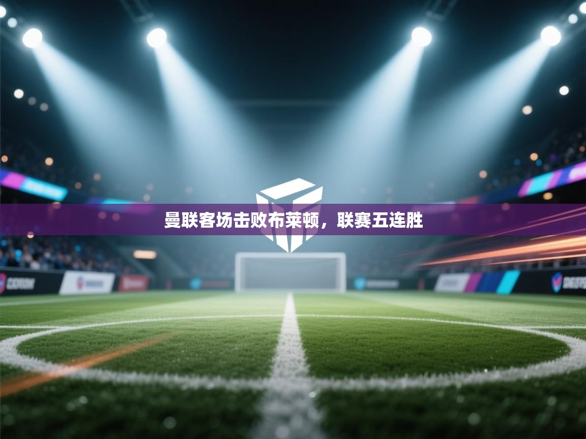 曼联客场击败布莱顿，联赛五连胜