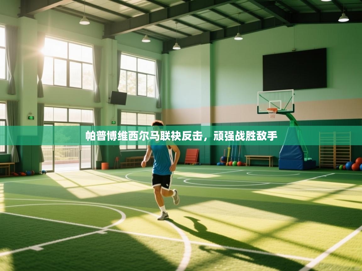 帕普博维西尔马联袂反击，顽强战胜敌手