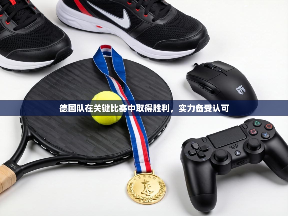 德国队在关键比赛中取得胜利，实力备受认可